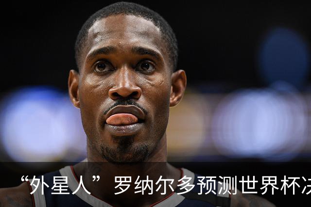 “外星人”罗纳尔多预测世界杯决赛结果：西班牙队将轻松夺冠
