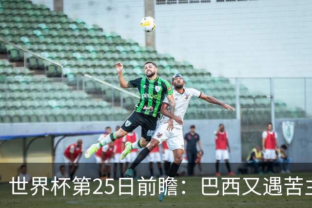 世界杯第25日前瞻：巴西又遇苦主挪威 英格兰挑战魔鬼主场