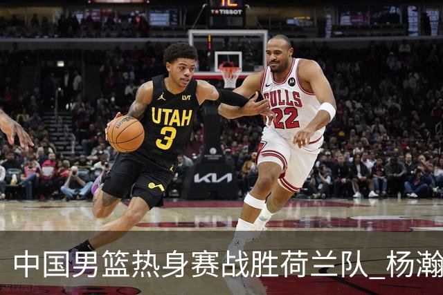 中国男篮热身赛战胜荷兰队 杨瀚森回归首秀得7分