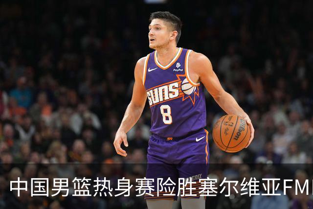中国男篮热身赛险胜塞尔维亚FMP俱乐部