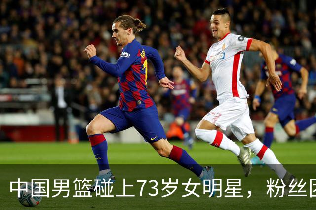 中国男篮碰上73岁女明星，粉丝团差距明显，杨瀚森近距离目睹！