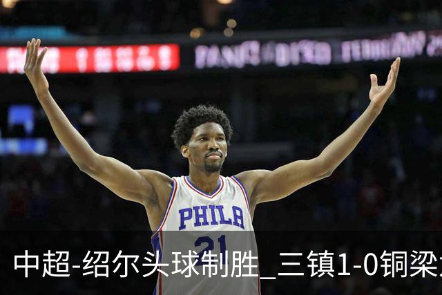 中超-绍尔头球制胜 三镇1-0铜梁龙再抢三分夺2连胜
