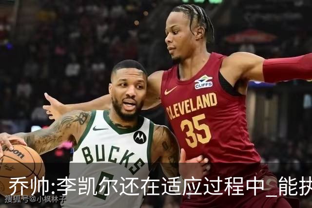 乔帅:李凯尔还在适应过程中 能执教他真的很棒