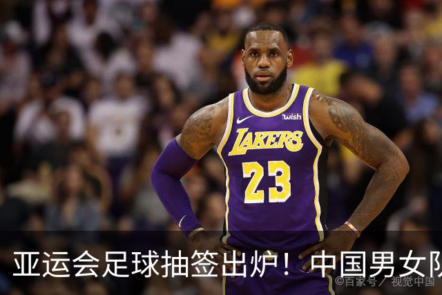 亚运会足球抽签出炉！中国男女队均列第一档