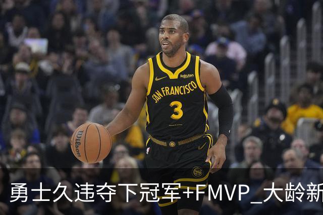勇士久违夺下冠军+FMVP 大龄新秀会是复兴希望吗？