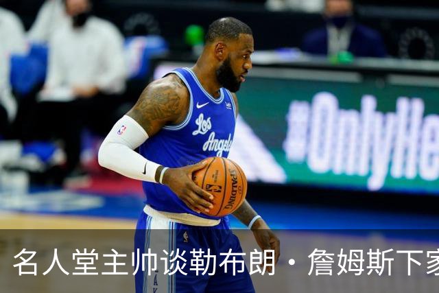名人堂主帅谈勒布朗·詹姆斯下家：不回热火，不去勇士，回骑士