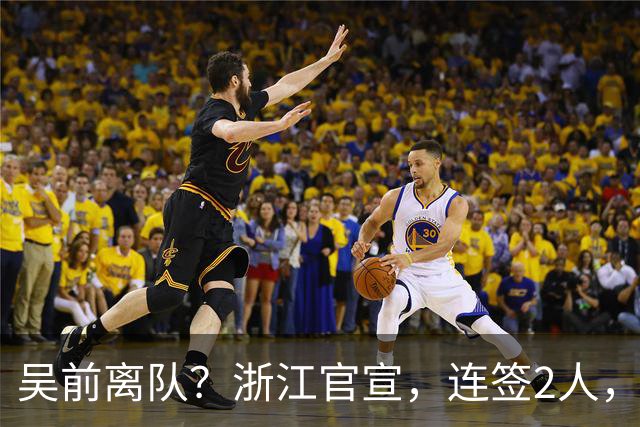吴前离队？浙江官宣，连签2人，1中锋+1前锋，1顶薪+1C类合同