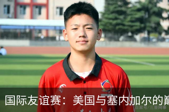 国际友谊赛：美国与塞内加尔的巅峰对决，谁能胜出？