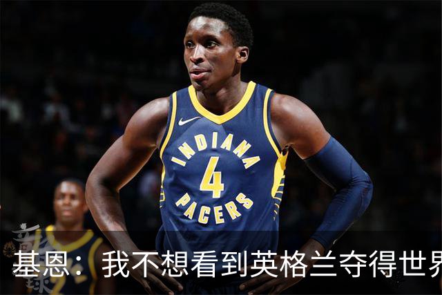 基恩：我不想看到英格兰夺得世界杯，他们夺冠我就移民到澳大利亚