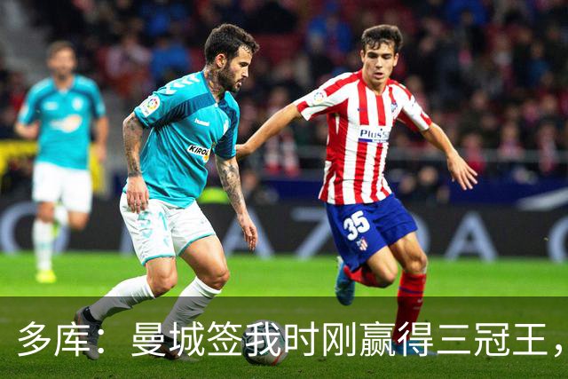 多库：曼城签我时刚赢得三冠王，没有比这更顶级的球队了