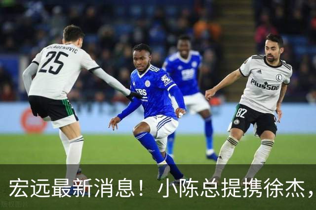宏远最新消息！小陈总提携徐杰，升任副队长，徐昕定了，周鹏职务出炉！