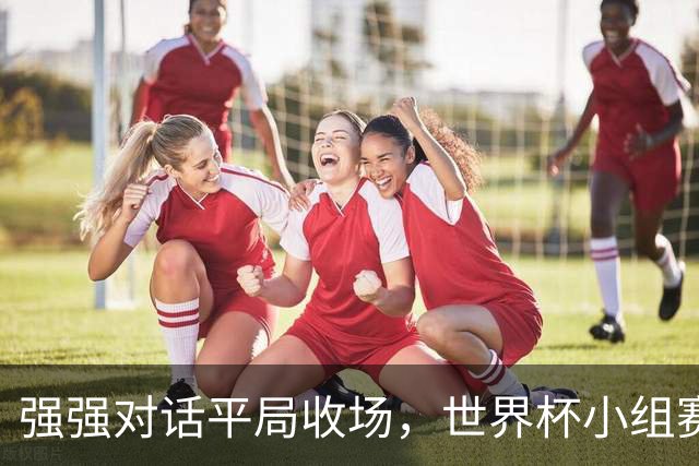 强强对话平局收场，世界杯小组赛巴西队1比1战平摩洛哥