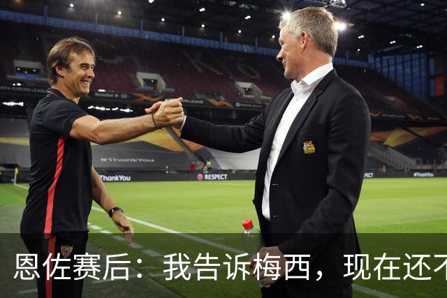 恩佐赛后：我告诉梅西，现在还不是回家的时候！