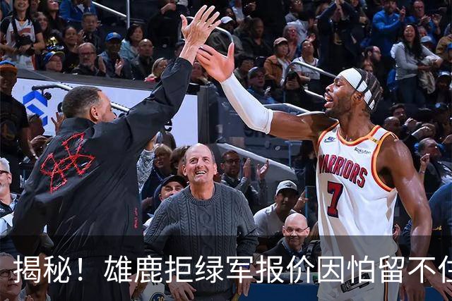 揭秘！雄鹿拒绿军报价因怕留不住布朗&字母哥敬重莱利和斯波