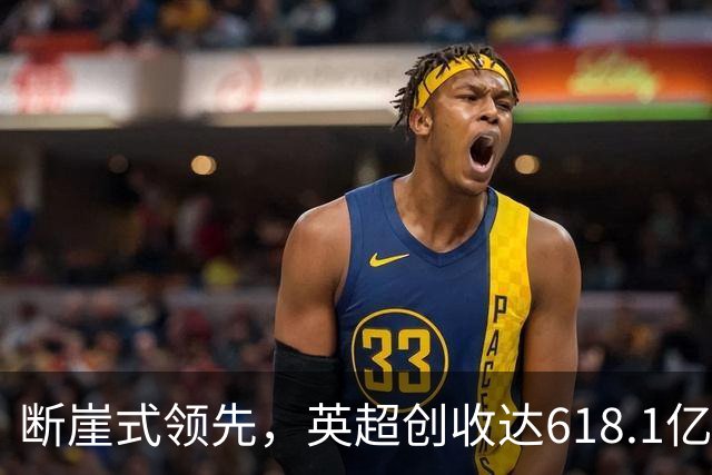 断崖式领先，英超创收达618.1亿元断层领跑，其余四联赛差距显著