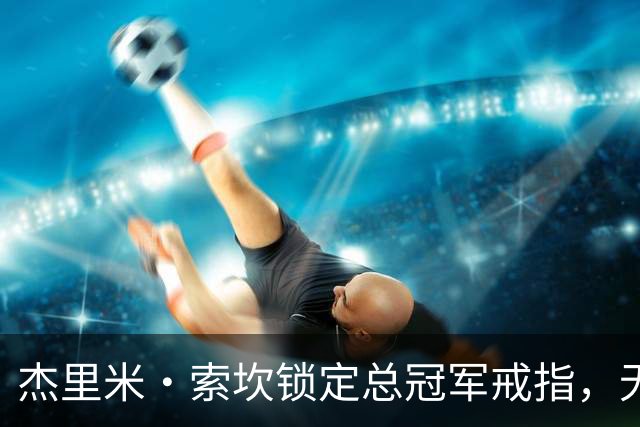 杰里米·索坎锁定总冠军戒指，无论总决赛结果如何