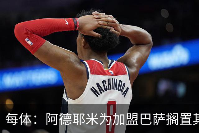 每体：阿德耶米为加盟巴萨搁置其他选项，巴萨对他的态度表示赞赏