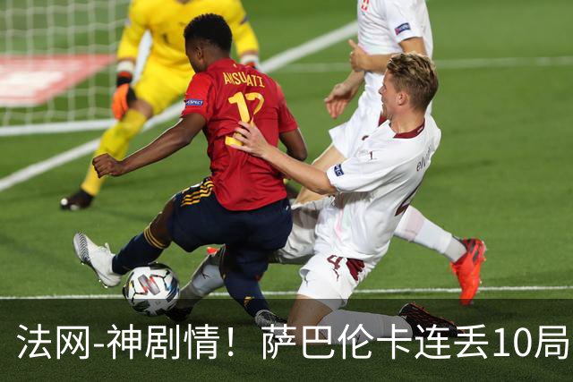 法网-神剧情！萨巴伦卡连丢10局+决胜盘吞蛋无缘四强
