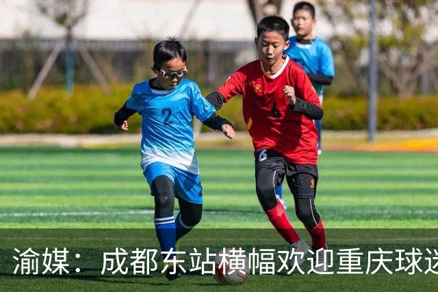 渝媒：成都东站横幅欢迎重庆球迷，重庆球迷开起“演唱会”