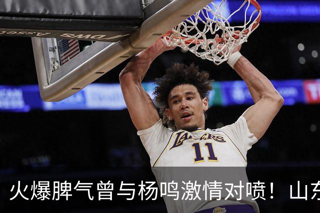 火爆脾气曾与杨鸣激情对喷！山东男篮放弃大外援克里斯优先续约权