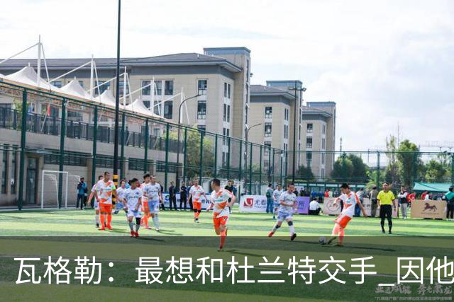 瓦格勒：最想和杜兰特交手 因他是史上最强得分手之一