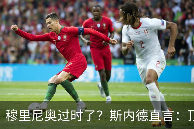 穆里尼奥过时了？斯内德直言：顶级球星不会追随“过时教练”！