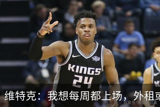 维特克：我想每周都上场，外租或者永久转会离开都愿意考虑