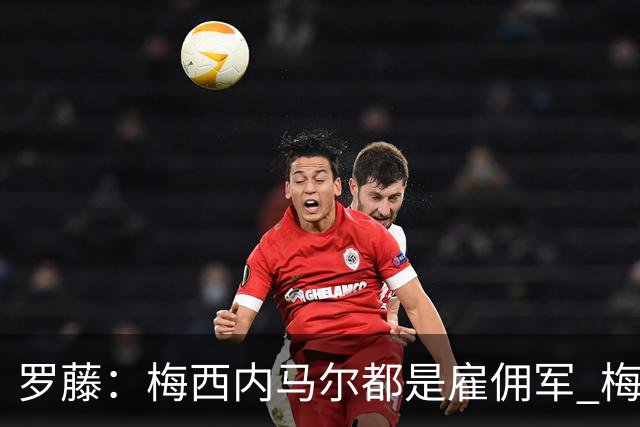 罗藤：梅西内马尔都是雇佣军 梅西从一开始就是骗子