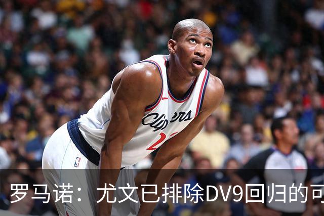 罗马诺：尤文已排除DV9回归的可能 没在谈坎比亚索和弗拉泰西互换