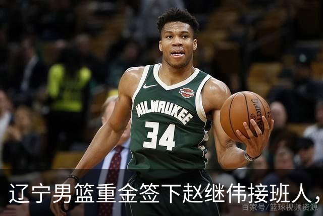 辽宁男篮重金签下赵继伟接班人，刘晓宇重返北控，广东内线补强遇阻