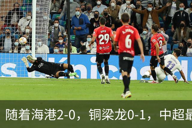 随着海港2-0，铜梁龙0-1，中超最新排名出炉！铜梁龙落后蓉城14分