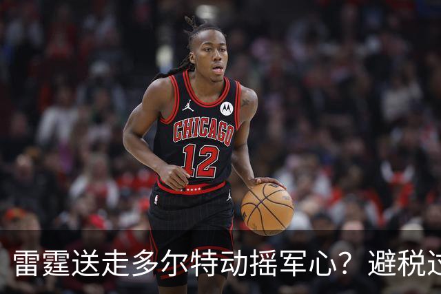 雷霆送走多尔特动摇军心？避税过后还是争冠顶流吗？