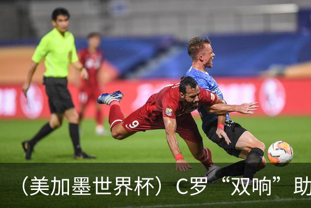 （美加墨世界杯）C罗“双响”助葡萄牙大胜 英格兰意外战平加纳