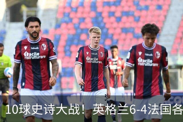 10球史诗大战！英格兰6-4法国各取所需，姆巴佩10球死磕梅西争金靴