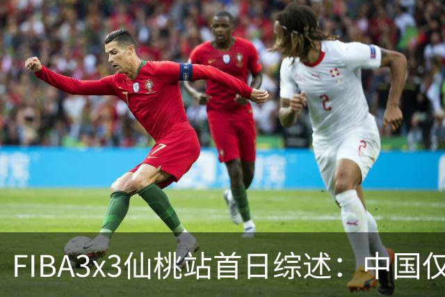 FIBA3x3仙桃站首日综述：中国仅一队出线 其余两队无缘八